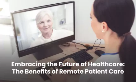 Embracing the Future of Healthcare: The Benefits of Remote Patient Care