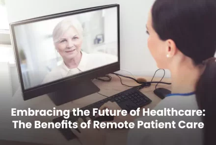 Embracing the Future of Healthcare: The Benefits of Remote Patient Care