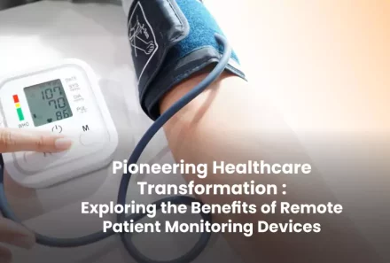 Pioneering Healthcare Transformation : Exploring the Benefits of Remote Patient Monitoring Devices
