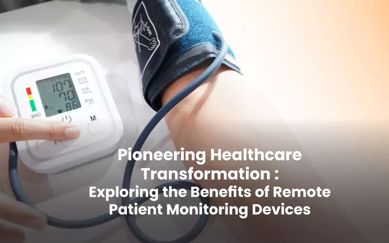 Pioneering Healthcare Transformation : Exploring the Benefits of Remote Patient Monitoring Devices