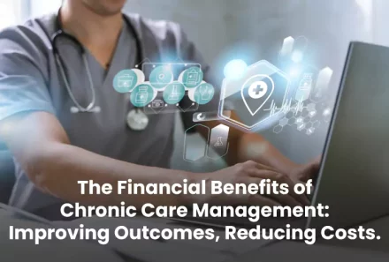 The Financial Benefits of Chronic Care Management: Improving Outcomes, Reducing Costs.