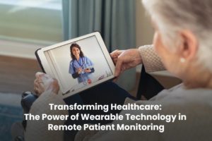 Transforming Healthcare: The Power of Wearable Technology in Remote Patient Monitoring